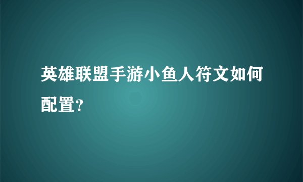 英雄联盟手游小鱼人符文如何配置？