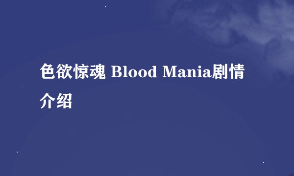 色欲惊魂 Blood Mania剧情介绍
