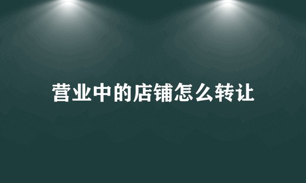 营业中的店铺怎么转让