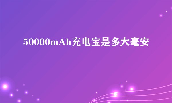 50000mAh充电宝是多大毫安