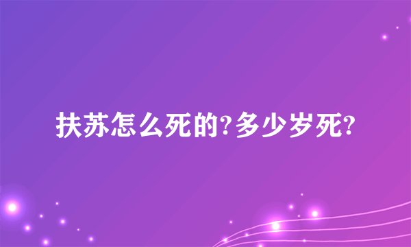扶苏怎么死的?多少岁死?
