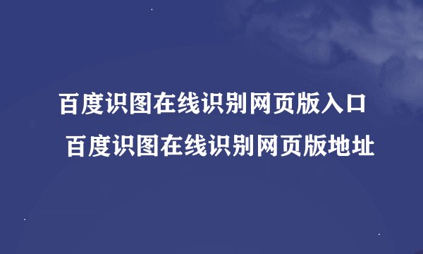 百度识图在线识别网页版入口 百度识图在线识别网页版地址