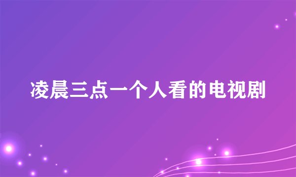 凌晨三点一个人看的电视剧