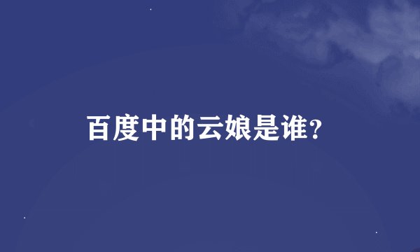 百度中的云娘是谁？