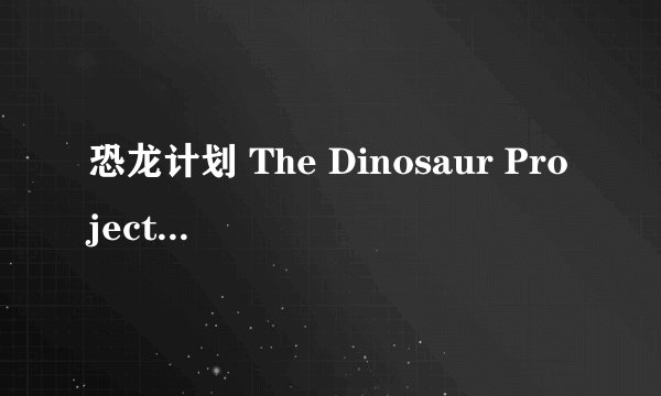 恐龙计划 The Dinosaur Project剧情介绍