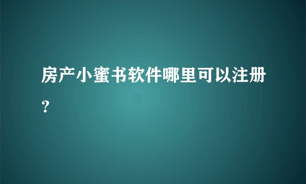 房产小蜜书软件哪里可以注册？