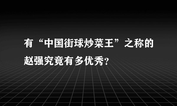 有“中国街球炒菜王”之称的赵强究竟有多优秀？