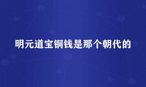明元道宝铜钱是那个朝代的