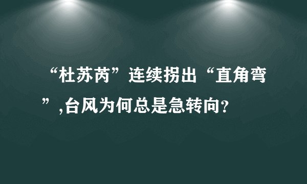 “杜苏芮”连续拐出“直角弯”,台风为何总是急转向？