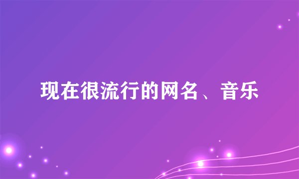 现在很流行的网名、音乐