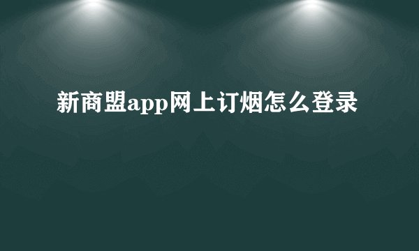 新商盟app网上订烟怎么登录