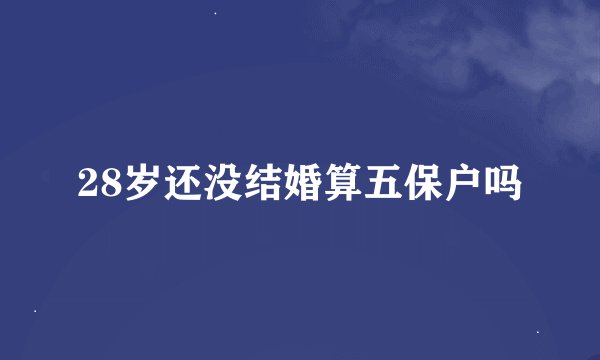 28岁还没结婚算五保户吗