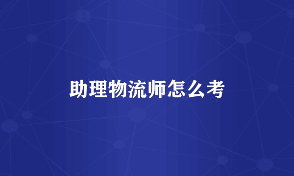 助理物流师怎么考