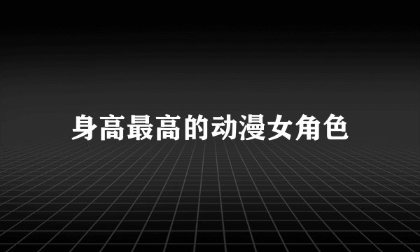 身高最高的动漫女角色