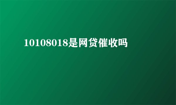 10108018是网贷催收吗