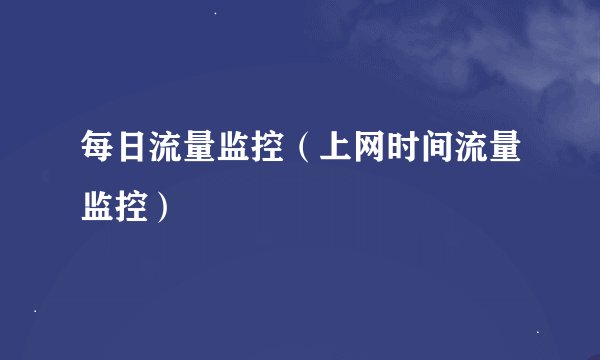每日流量监控（上网时间流量监控）