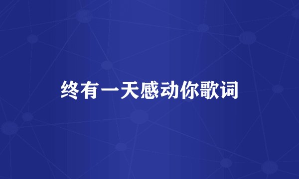 终有一天感动你歌词