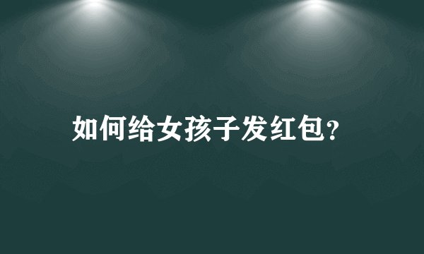 如何给女孩子发红包？