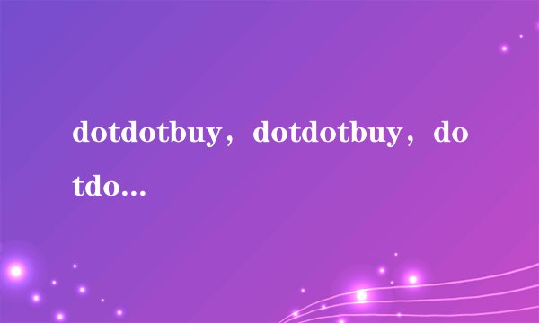 dotdotbuy，dotdotbuy，dotdotbuy，怎么?