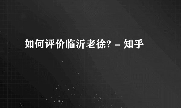 如何评价临沂老徐? - 知乎