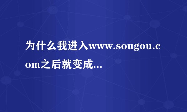 为什么我进入www.sougou.com之后就变成了bbs.sougou.com?搜狗拼音输入法应该怎么下载？