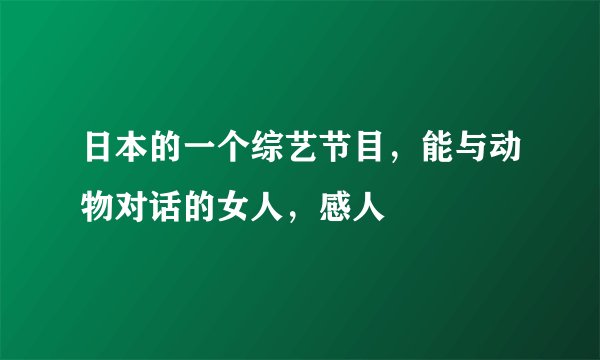 日本的一个综艺节目，能与动物对话的女人，感人