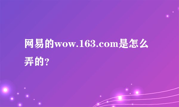 网易的wow.163.com是怎么弄的？