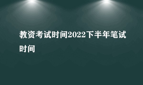 教资考试时间2022下半年笔试时间