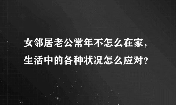 女邻居老公常年不怎么在家，生活中的各种状况怎么应对？