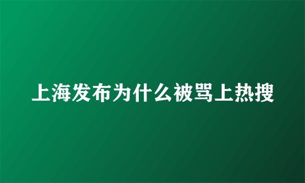 上海发布为什么被骂上热搜