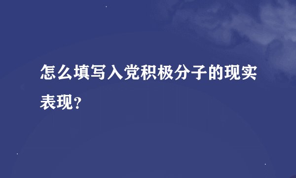 怎么填写入党积极分子的现实表现？