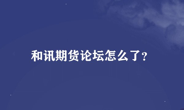 和讯期货论坛怎么了？