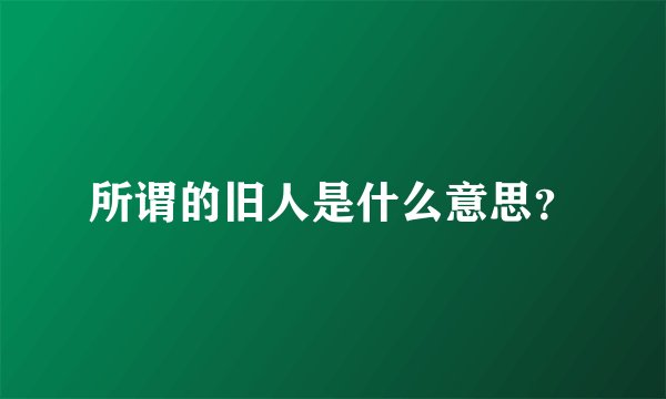 所谓的旧人是什么意思？
