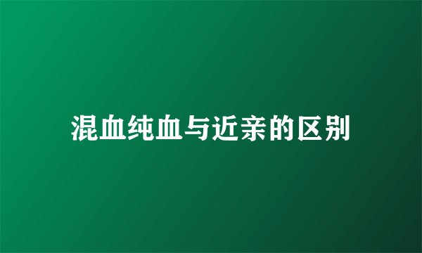 混血纯血与近亲的区别