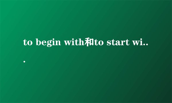 to begin with和to start with有什么区别