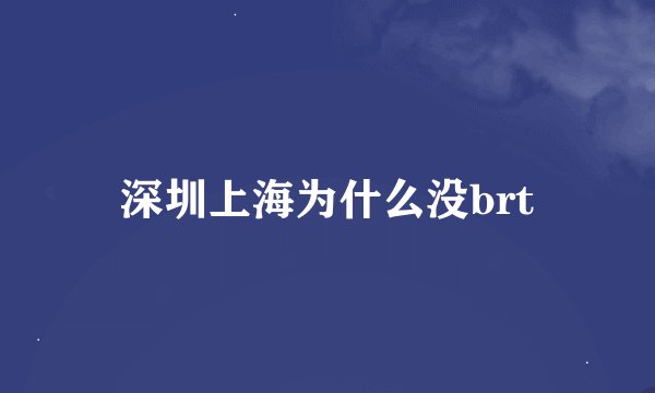 深圳上海为什么没brt