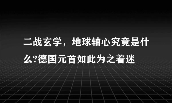 二战玄学，地球轴心究竟是什么?德国元首如此为之着迷