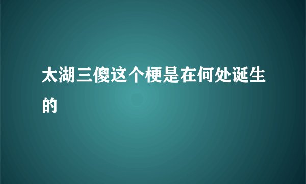 太湖三傻这个梗是在何处诞生的