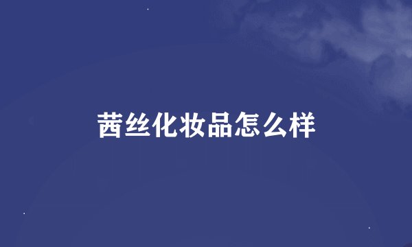 茜丝化妆品怎么样