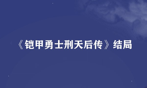 《铠甲勇士刑天后传》结局