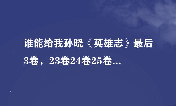 谁能给我孙晓《英雄志》最后3卷，23卷24卷25卷？急求不知道出了没有。