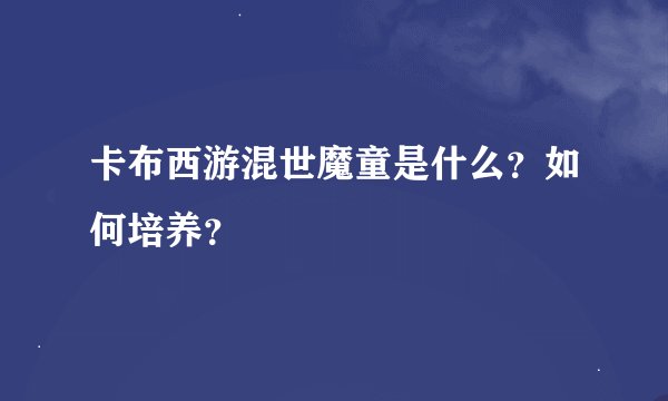 卡布西游混世魔童是什么？如何培养？