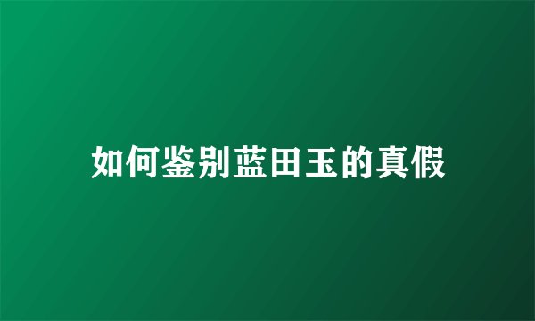 如何鉴别蓝田玉的真假