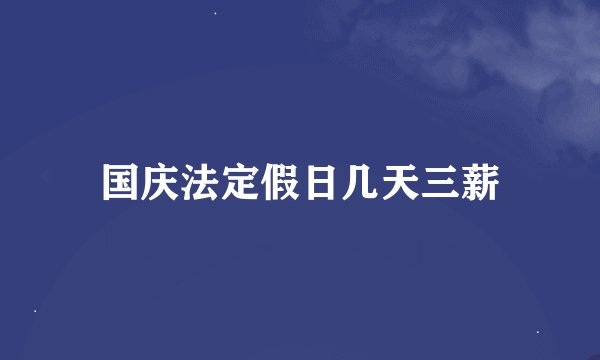 国庆法定假日几天三薪