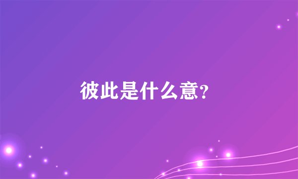 彼此是什么意？