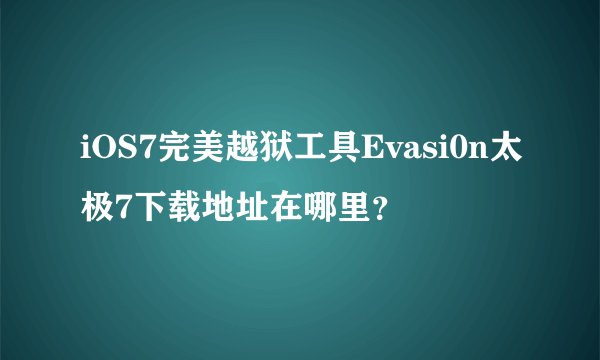 iOS7完美越狱工具Evasi0n太极7下载地址在哪里？