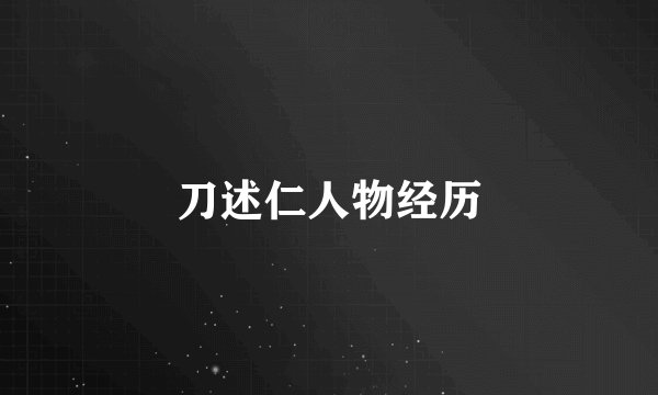 刀述仁人物经历