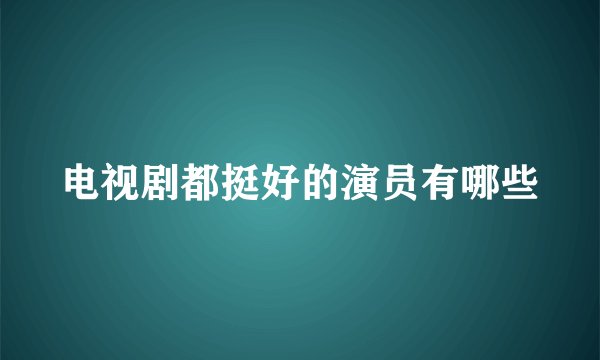 电视剧都挺好的演员有哪些