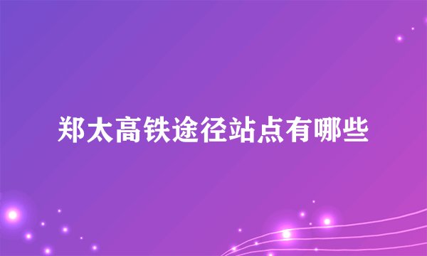 郑太高铁途径站点有哪些