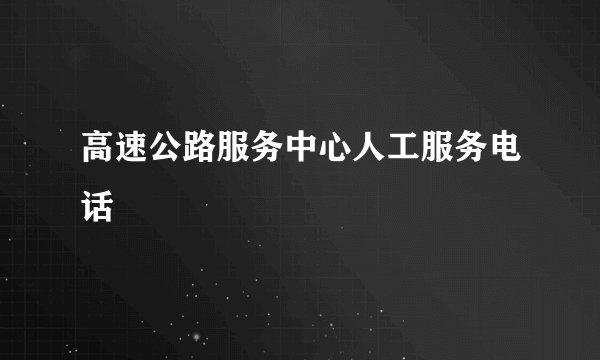 高速公路服务中心人工服务电话